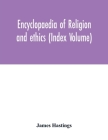 Encyclopaedia of religion and ethics (Index Volume) By James Hastings Cover Image