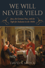 We Will Never Yield: Jews, the German Press, and the Fight for Inclusion in the 1840s (German Jewish Cultures) By David A. Meola Cover Image