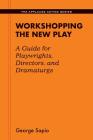 Workshopping the New Play: A Guide for Playwrights Directors and Dramaturgs (Applause Acting) By George Sapio Cover Image