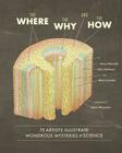 The Where, the Why, and the How: 75 Artists Illustrate Wondrous Mysteries of Science By Matt Lamothe, Julia Rothman, Jenny Volvovski, David Macaulay (Foreword by) Cover Image