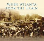 When Atlanta Took the Train (Images of Rail) Cover Image