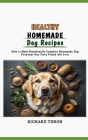 Healthy Homemade Dog Recipes: How to Make Nutritionally Complete Homemade Dog Food that Your Furry Friend will Love Cover Image