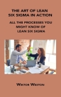 The Art of Lean Six SIGMA in Action: All the Processes You Might Know of Lean Six SIGMA By Wiktor Weston Cover Image