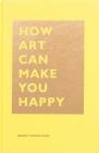 How Art Can Make You Happy: (Art Therapy Books, Art Books, Books About Happiness) (The HOW Series) Cover Image