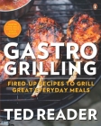 Gastro Grilling: Fired-up Recipes To Grill Great Everyday Meals: A Cookbook By Ted Reader Cover Image