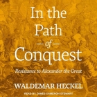 In the Path of Conquest Lib/E: Resistance to Alexander the Great By Waldemar Heckel, James Cameron Stewart (Read by) Cover Image