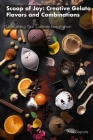 Scoop of Joy: Creative Gelato Flavors and Combinations: Unleashing Your Culinary Imagination Cover Image