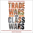 Trade Wars Are Class Wars: How Rising Inequality Distorts the Global Economy and Threatens International Peace By Matthew C. Klein, Michael Pettis, Bob Souer (Read by) Cover Image