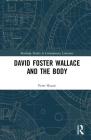 David Foster Wallace and the Body (Routledge Studies in Contemporary Literature) By Peter Sloane Cover Image