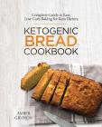 Ketogenic Bread Cookbook: Complete Guide to Easy Low Carb Baking for Keto Dieters By Amber Gryffon Cover Image