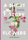 A Short History of Flowers: The stories that make our gardens By Advolly Richmond, Sarah Jane Humphrey (Illustrator) Cover Image
