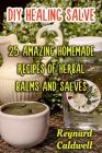 DIY Healing Salve: 25 Amazing Homemade Recipes of Herbal Balms and Salves Cover Image