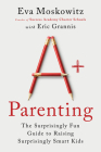 A+ Parenting: The Surprisingly Fun Guide to Raising Surprisingly Smart Kids By Eva Moskowitz, Eric Grannis Cover Image