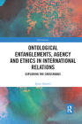 Ontological Entanglements, Agency and Ethics in International Relations: Exploring the Crossroads (Interventions) Cover Image