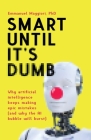 Smart Until It's Dumb: Why artificial intelligence keeps making epic mistakes (and why the AI bubble will burst) By Emmanuel Maggiori Cover Image