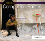 Focus on Composing Photos: Focus on the Fundamentals By Peter Ensenberger Cover Image
