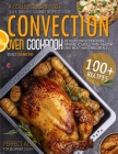 Convection Oven: Cookbook: Over 100+ Quick, Easy, Healthy, and Mouthwatering Recipes to Cook in Your Convection Oven Cover Image