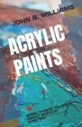 Acrylic Paints: Basic Things to Know about Acrylic Painting By John B. Williams Cover Image
