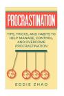 Procrastination: Tips, Tricks, And Habits To Help Manage, Control, and Overcome Procrastination By Eddie Zhao Cover Image