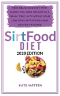 Sirt Food Diet: New Delicious Diet That Makes you Lose Weight in a Small Time, Activating your Low Gene With Fresh and Healthy Recipes Cover Image
