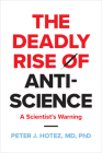 The Deadly Rise of Anti-Science: A Scientist's Warning By Peter J. Hotez Cover Image