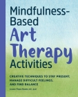 Mindfulness-Based Art Therapy Activities: Creative Techniques to Stay Present, Manage Difficult Feelings, and Find Balance By Jennie Powe Runde, MFT REAT Cover Image