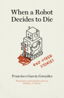 When a Robot Decides to Die and Other Stories By Francisco García González, Bradley J. Nelson (Translator) Cover Image