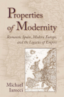 Properties of Modernity: Romantic Spain, Modern Europe, and the Legacies of Empire By Michael Iarocci Cover Image