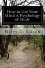 How to Use Your Mind A Psychology of Study By Harry D. Kitson Cover Image