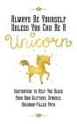 Always Be Yourself, Unless You Can Be a Unicorn: Inspiration to Help You Blaze Your Own Glittery, Sparkly, Rainbow-Filled Path By Eunice Horne Cover Image