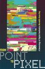 From Point to Pixel: A Genealogy of Digital Aesthetics By Meredith Hoy Cover Image