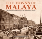 The Towns of Malaya: An Illustrated Urban History of the Peninsula Up to 1957 Cover Image