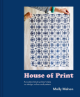 House of Print: A Modern Block Printer's Journey Through Color, Texture, and Pattern By Molly Mahon Cover Image