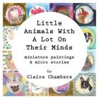 Little Animals With A Lot On Their Minds: Miniature Paintings and Micro Stories By Claire Chambers Cover Image