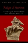 Reign of Arrows: The Rise of the Parthian Empire in the Hellenistic Middle East (Oxford Studies in Early Empires) By Nikolaus Leo Overtoom Cover Image