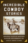Incredible Cowboy Stories: Amazing Tales of Western Danger and Derring-Do By Veronica Alvarado (Editor) Cover Image