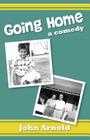 Going Home: a comedy By John Arnold Cover Image