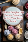 Chilled Delights: 104 Frozen Treats to Satisfy Your Sweet Tooth. Cover Image
