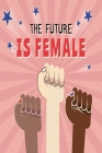 The Future Is Female: Feminist Gift for Women's March - 6 x 9 Cornell Notes Notebook For Wild Women Progressive Political Activists By Snarky Political Books Cover Image