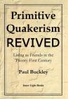 Primitive Quakerism Revived: Living as Friends in the Twenty-First Century By Paul Buckley, Charles Martin (Editor) Cover Image