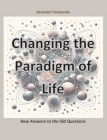Changing the Paradigm of Life: New Answers to the Old Questions By Alexander Neshmonin Cover Image