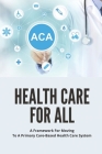 Health Care For All: A Framework For Moving To A Primary Care-Based Health Care System: Guide To Fixing Healthcare System In The U.S By Karmen Desadier Cover Image