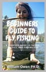 Beginners Guide to Fly Fishing: A Complete Guide to Tackle, Tactics, and Finding Fish Cover Image