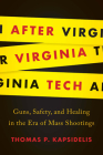 After Virginia Tech: Guns, Safety, and Healing in the Era of Mass Shootings By Thomas P. Kapsidelis Cover Image