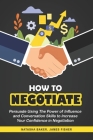 How To Negotiate: Persuade Using The Power of Influence and Conversation Skills to Increase Your Confidence in Negotiation By James Fisher, Natasha Baker Cover Image