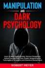Manipulation and Dark Psychology: Learn to Read People Quickly, Discover Deceptions, Defend Yourself from Toxic People, Recognizing the Techniques of By Robert Meyer Cover Image