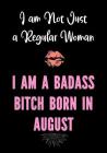I am Not Just a Regular Woman - I Am a Badass Bitch Born in August: Funny Birthday Present for Women - Funny Gag Gift for Women - Friend - Coworker - Cover Image
