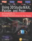 Using 3D Studio Max, Painter, and Poser: An Introduction to Computer-Assisted Design for the Theatre Cover Image