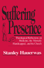 Suffering Presence: Theological Reflections on Medicine, the Mentally Handicapped, and the Church By Stanley Hauerwas Cover Image