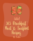 Hello! 365 Breakfast Meat & Seafood Recipes: Best Breakfast Meat & Seafood Cookbook Ever For Beginners [Ham Casserole Book, Homemade Sausage Book, Bre By Brekker Cover Image